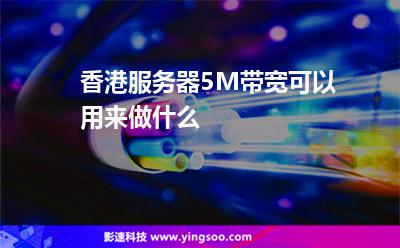 香港服務(wù)器5M帶寬可以用來(lái)做什么 香港服務(wù)器5M帶寬可以用來(lái)做什么