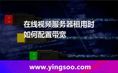 帶寬在線_在線視頻服務器租用時如何配置帶寬  帶寬在線