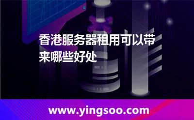 香港服務(wù)器租用可以帶來哪些好處 香港服務(wù)器租用可以帶來哪些好處
