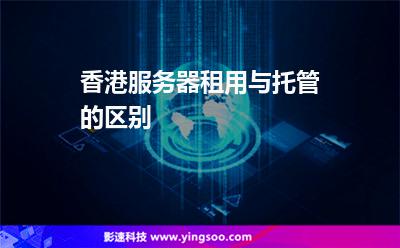 香港服務(wù)器租用與托管的區(qū)別 香港服務(wù)器租用與托管的區(qū)別