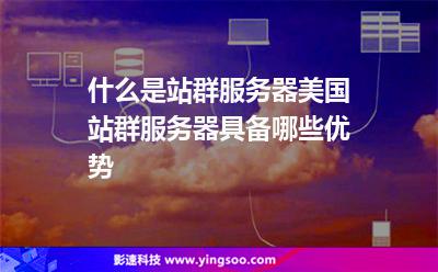 什么是站群服務(wù)器，美國站群服務(wù)器具備哪些優(yōu)勢