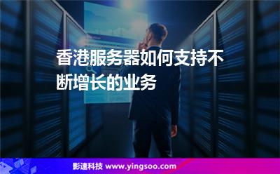 香港服務(wù)器如何支持不斷增長(zhǎng)的業(yè)務(wù) 香港服務(wù)器如何支持不斷增長(zhǎng)的業(yè)務(wù)