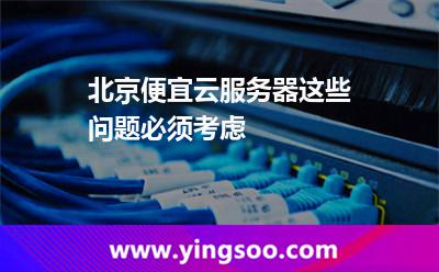 服務(wù)器主機(jī)_北京便宜云服務(wù)器這些問題必須考慮  服務(wù)器主機(jī)
