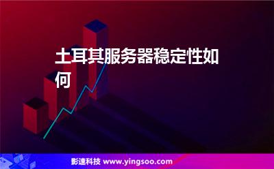 土耳其服務(wù)器穩(wěn)定性如何 土耳其服務(wù)器穩(wěn)定性如何