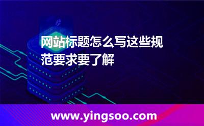 網(wǎng)站標(biāo)題怎么寫這些規(guī)范要求要了解 標(biāo)題網(wǎng)站