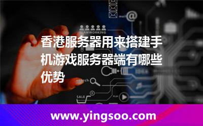 服務器香港_香港服務器用來搭建手機游戲服務器端有哪些優(yōu)勢  服務器香港