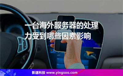 一臺海外服務(wù)器的處理力受到哪些因素影響 一臺海外服務(wù)器的處理力受到哪些因素影響