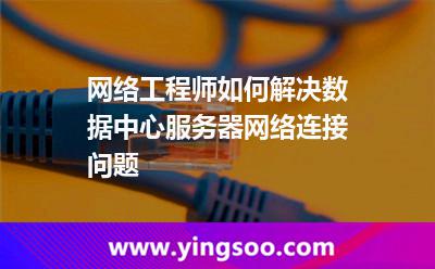 網(wǎng)絡(luò)工程師如何解決數(shù)據(jù)中心服務(wù)器網(wǎng)絡(luò)連接問題 網(wǎng)絡(luò)工程師如何解決數(shù)據(jù)中心服務(wù)器網(wǎng)絡(luò)連接問題