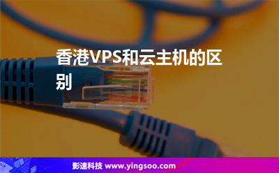 香港VPS和云主機(jī)的區(qū)別 香港VPS和云主機(jī)的區(qū)別