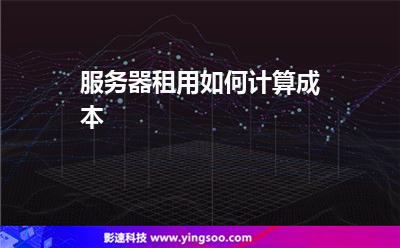 服務器租用如何計算成本 服務器租用如何計算成本