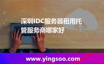服務(wù)器深圳_深圳IDC服務(wù)器租用托管服務(wù)商哪家好  服務(wù)器深圳