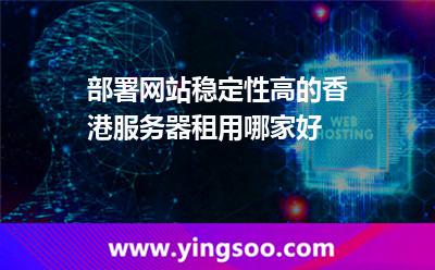 部署網(wǎng)站穩(wěn)定性高的香港服務(wù)器租用哪家好 部署網(wǎng)站穩(wěn)定性高的香港服務(wù)器租用哪家好