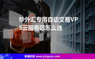 炒外匯專用自動交易VPS云服務(wù)器怎么選 炒外匯專用自動交易VPS云服務(wù)器怎么選