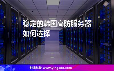 穩(wěn)定的韓國(guó)高防服務(wù)器如何選擇 穩(wěn)定的韓國(guó)高防服務(wù)器如何選擇
