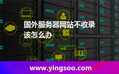 國外服務器網(wǎng)站不收錄該怎么辦 國外服務器網(wǎng)站不收錄該怎么辦