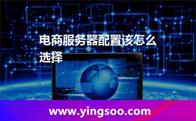 電商服務(wù)器配置該怎么選擇 電商服務(wù)器配置該怎么選擇