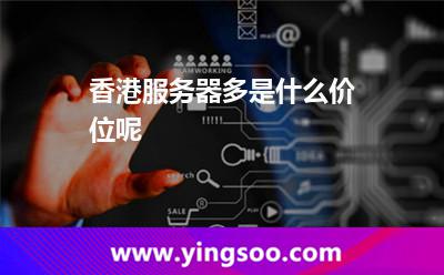 香港服務器多是什么價位呢 香港服務器多是什么價位呢