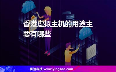 香港虛擬主機(jī)的用途主要有哪些 香港虛擬主機(jī)的用途主要有哪些