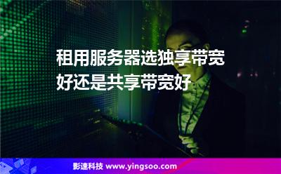 帶寬獨享:租用服務(wù)器選獨享帶寬好還是共享帶寬好 帶寬獨享