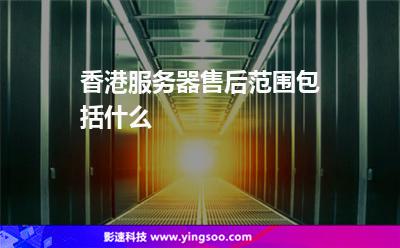 香港服務(wù)器售后范圍包括什么 香港服務(wù)器售后范圍包括什么