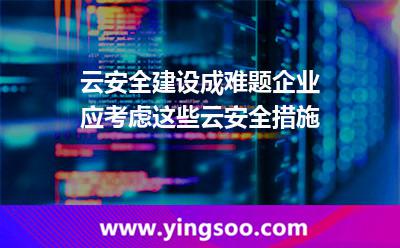 云安全建設(shè)成難題企業(yè)應(yīng)考慮這些云安全措施