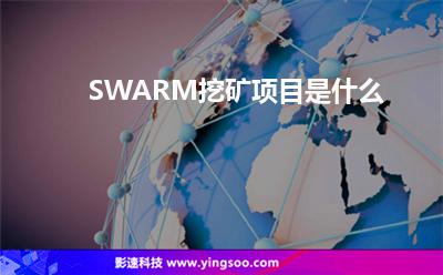 SWARM挖礦項(xiàng)目是什么 SWARM挖礦項(xiàng)目是什么
