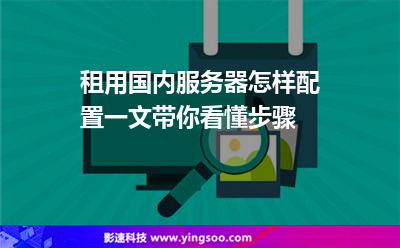 租用國內(nèi)服務器怎樣配置一文帶你看懂步驟 租用國內(nèi)服務器怎樣配置一文帶你看懂步驟