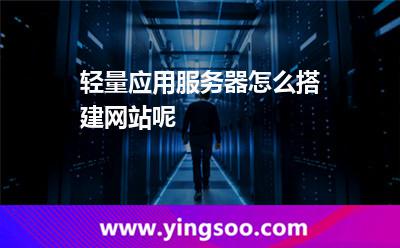 輕量應(yīng)用服務(wù)器怎么搭建網(wǎng)站呢 輕量應(yīng)用服務(wù)器怎么搭建網(wǎng)站呢