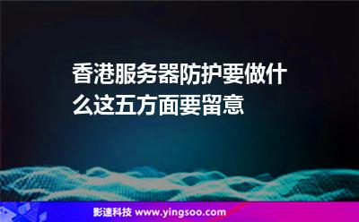 香港服務(wù)器防護(hù)要做什么這五方面要留意 香港服務(wù)器防護(hù)要做什么這五方面要留意