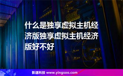 什么是獨享虛擬主機經(jīng)濟(jì)版獨享虛擬主機經(jīng)濟(jì)版好不好 什么是獨享虛擬主機經(jīng)濟(jì)版獨享虛擬主機經(jīng)濟(jì)版好不好