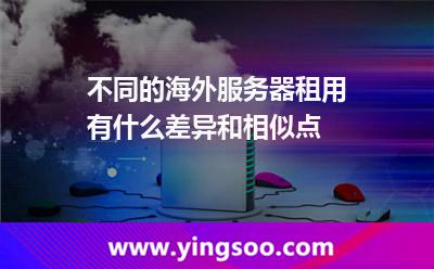 不同的海外服務器租用有什么差異和相似點 不同的海外服務器租用有什么差異和相似點