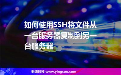 如何使用SSH將文件從一臺(tái)服務(wù)器復(fù)制到另一臺(tái)服務(wù)器