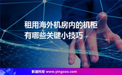 租用海外機(jī)房?jī)?nèi)的機(jī)柜，有哪些關(guān)鍵小技巧