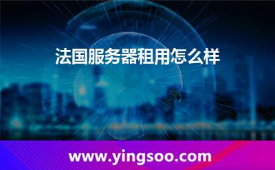 法國(guó)服務(wù)器租用怎么樣 法國(guó)服務(wù)器租用怎么樣