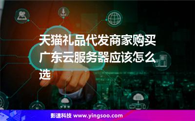 天貓禮品代發(fā)商家購買廣東云服務(wù)器應(yīng)該怎么選 天貓禮品代發(fā)商家購買廣東云服務(wù)器應(yīng)該怎么選