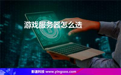 游戲服務(wù)器怎么選 游戲服務(wù)器怎么選