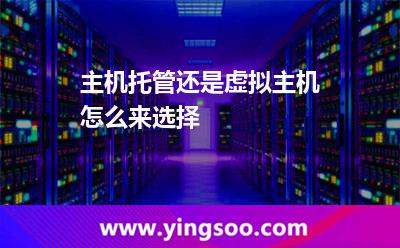 服務(wù)器網(wǎng)站_主機(jī)托管還是虛擬主機(jī)怎么來選擇 服務(wù)器網(wǎng)站
