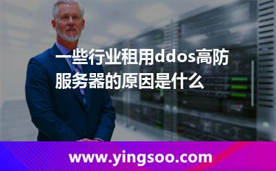 一些行業(yè)租用ddos高防服務(wù)器的原因是什么 一些行業(yè)租用ddos高防服務(wù)器的原因是什么
