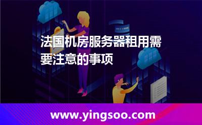 法國機房服務器租用需要注意的事項 法國機房服務器租用需要注意的事項