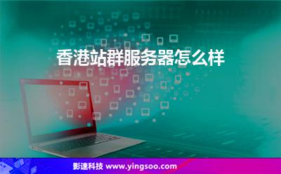 香港站群服務(wù)器怎么樣 香港站群服務(wù)器怎么樣