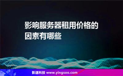 影響服務(wù)器租用價(jià)格的因素有哪些 影響服務(wù)器租用價(jià)格的因素有哪些