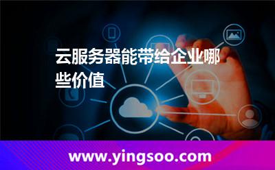 云服務器能帶給企業(yè)哪些價值 云服務器能帶給企業(yè)哪些價值