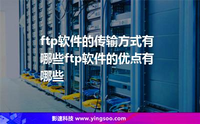 ftp軟件的傳輸方式有哪些ftp軟件的優(yōu)點(diǎn)有哪些 ftp軟件的傳輸方式有哪些ftp軟件的優(yōu)點(diǎn)有哪些