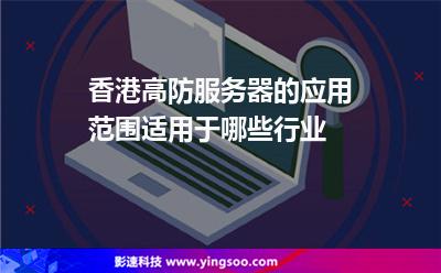 香港高防服務(wù)器的應(yīng)用范圍，適用于哪些行業(yè)