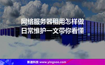 網(wǎng)絡(luò)服務(wù)器租用怎樣做日常維護(hù)一文帶你看懂 網(wǎng)絡(luò)服務(wù)器租用怎樣做日常維護(hù)一文帶你看懂