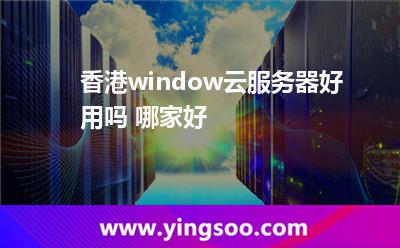 香港window云服務(wù)器好用嗎 哪家好 香港window云服務(wù)器好用嗎 哪家好