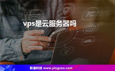 vps是云服務(wù)器嗎 vps是云服務(wù)器嗎
