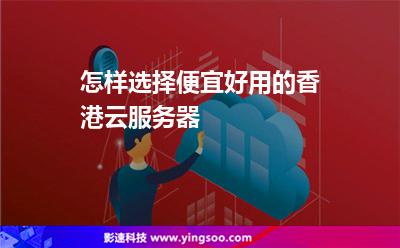 怎樣選擇便宜好用的香港云服務(wù)器 怎樣選擇便宜好用的香港云服務(wù)器