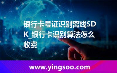 銀行卡號證識別離線SDK_銀行卡識別算法怎么收費  銀行卡號證識別離線SDK_銀行卡識別算法怎么收費