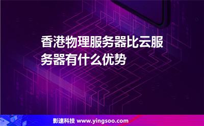 香港物理服務(wù)器比云服務(wù)器有什么優(yōu)勢 香港物理服務(wù)器比云服務(wù)器有什么優(yōu)勢